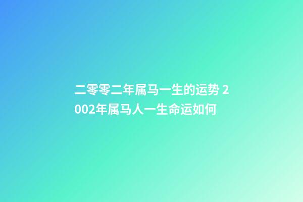 二零零二年属马一生的运势 2002年属马人一生命运如何-第1张-观点-玄机派